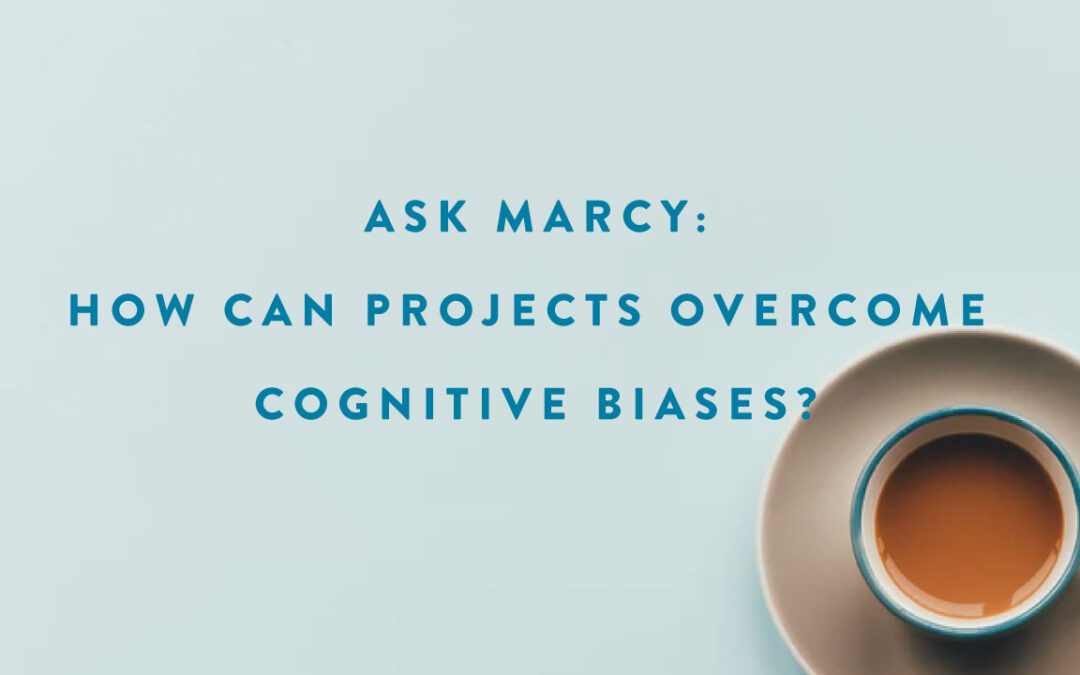 Ask Marcy: How Can Projects Overcome Cognitive Biases? Also, What the Heck Are Cognitive Biases?